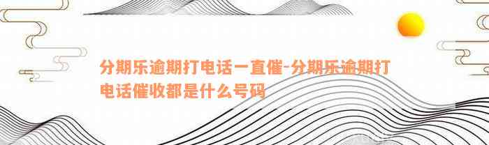 分期乐逾期打电话一直催-分期乐逾期打电话催收都是什么号码