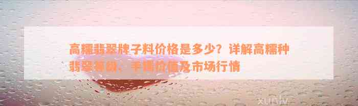 高糯翡翠牌子料价格是多少？详解高糯种翡翠等级、手镯价值及市场行情