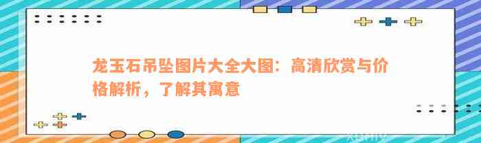 龙玉石吊坠图片大全大图：高清欣赏与价格解析，了解其寓意