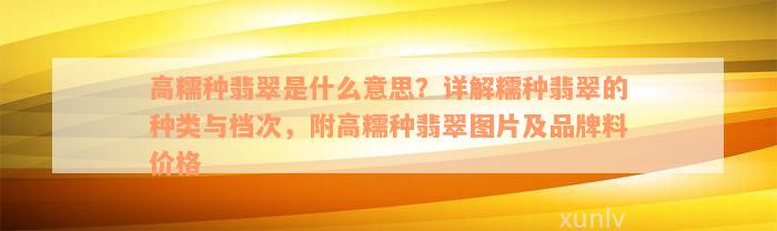 高糯种翡翠是什么意思？详解糯种翡翠的种类与档次，附高糯种翡翠图片及品牌料价格