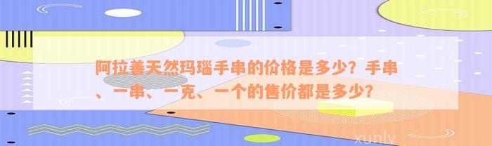 阿拉善天然玛瑙手串的价格是多少？手串、一串、一克、一个的售价都是多少？