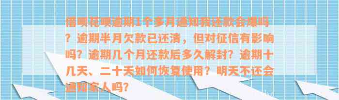 借呗花呗逾期1个多月通知我还款会爆吗？逾期半月欠款已还清，但对征信有影响吗？逾期几个月还款后多久解封？逾期十几天、二十天如何恢复使用？明天不还会通知家人吗？