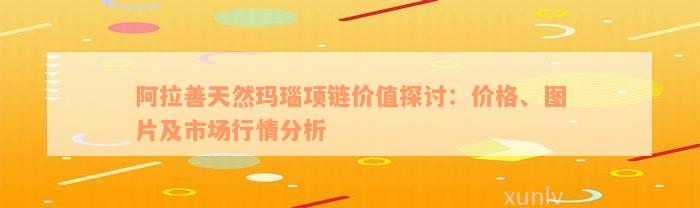 阿拉善天然玛瑙项链价值探讨：价格、图片及市场行情分析