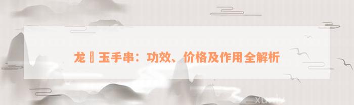 龙涏玉手串：功效、价格及作用全解析