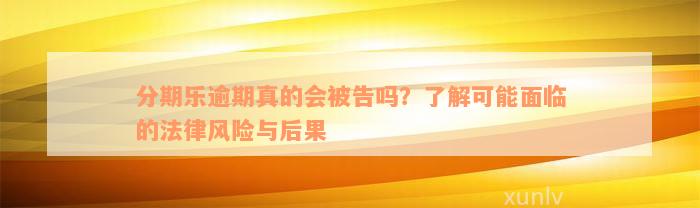 分期乐逾期真的会被告吗？了解可能面临的法律风险与后果