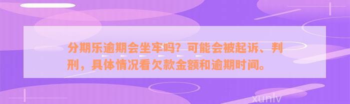 分期乐逾期会坐牢吗？可能会被起诉、判刑，具体情况看欠款金额和逾期时间。