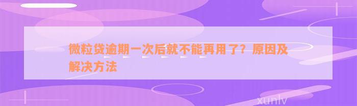 微粒贷逾期一次后就不能再用了？原因及解决方法