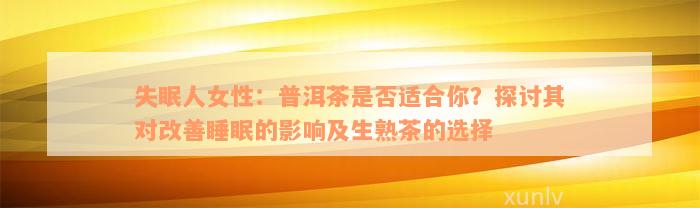 失眠人女性：普洱茶是否适合你？探讨其对改善睡眠的影响及生熟茶的选择