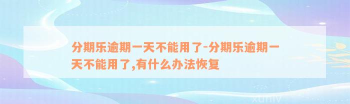 分期乐逾期一天不能用了-分期乐逾期一天不能用了,有什么办法恢复