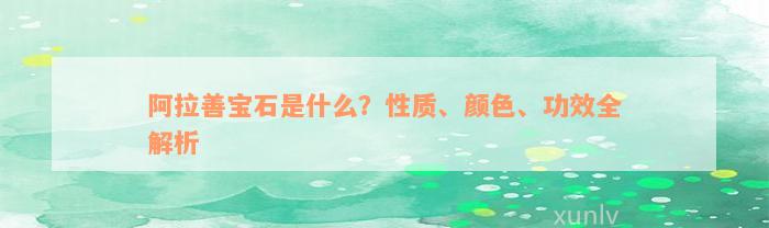 阿拉善宝石是什么？性质、颜色、功效全解析