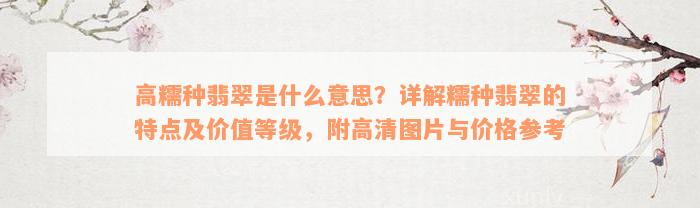 高糯种翡翠是什么意思？详解糯种翡翠的特点及价值等级，附高清图片与价格参考