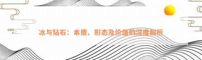 冰与钻石：本质、形态及价值的深度解析