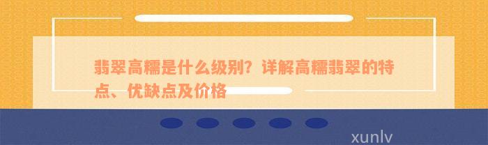 翡翠高糯是什么级别？详解高糯翡翠的特点、优缺点及价格