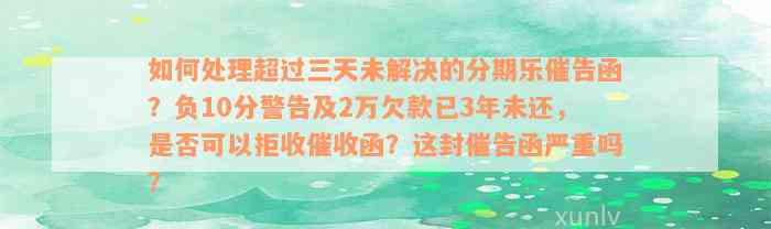 如何处理超过三天未解决的分期乐催告函？负10分警告及2万欠款已3年未还，是否可以拒收催收函？这封催告函严重吗？