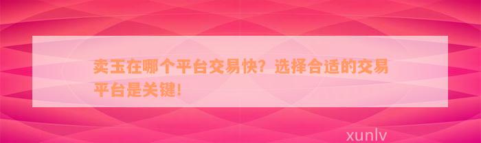 卖玉在哪个平台交易快？选择合适的交易平台是关键！