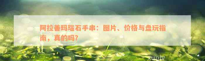 阿拉善玛瑙石手串：图片、价格与盘玩指南，真的吗？