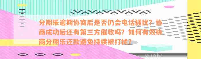 分期乐逾期协商后是否仍会电话骚扰？协商成功后还有第三方催收吗？如何有效协商分期乐还款避免持续被打扰？