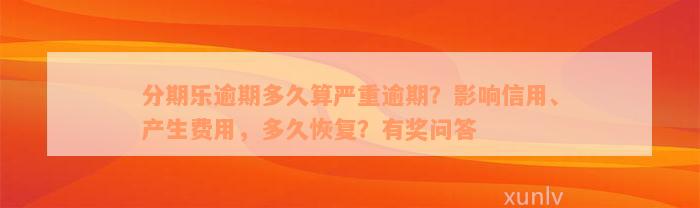 分期乐逾期多久算严重逾期？影响信用、产生费用，多久恢复？有奖问答