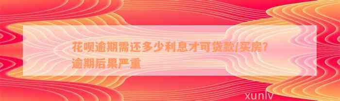 花呗逾期需还多少利息才可贷款/买房？逾期后果严重