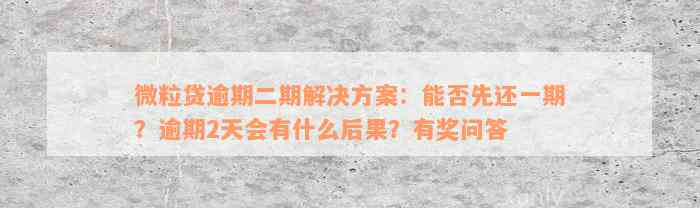 微粒贷逾期二期解决方案：能否先还一期？逾期2天会有什么后果？有奖问答