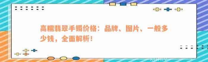 高糯翡翠手镯价格：品牌、图片、一般多少钱，全面解析！