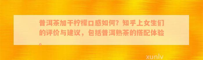 普洱茶加干柠檬口感如何？知乎上女生们的评价与建议，包括普洱熟茶的搭配体验。