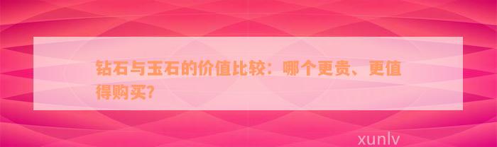 钻石与玉石的价值比较：哪个更贵、更值得购买？