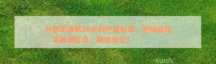 分期乐逾期20天的严重后果：影响征信、可能被起诉，如何应对？