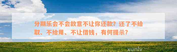 分期乐会不会故意不让你还款？还了不给取、不给用、不让借钱，有何提示？