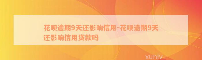 花呗逾期9天还影响信用-花呗逾期9天还影响信用贷款吗