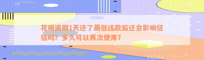 花呗逾期1天还了最低还款后还会影响征信吗？多久可以再次使用？