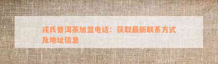 戎氏普洱茶加盟电话：获取最新联系方式及地址信息