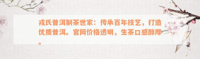 戎氏普洱制茶世家：传承百年技艺，打造优质普洱。官网价格透明，生茶口感醇厚。