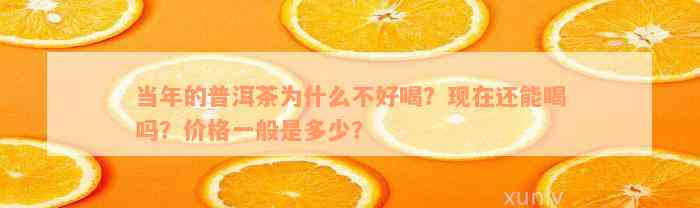 当年的普洱茶为什么不好喝？现在还能喝吗？价格一般是多少？