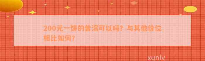 200元一饼的普洱可以吗？与其他价位相比如何？