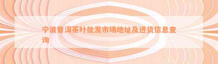 宁波普洱茶叶批发市场地址及进货信息查询