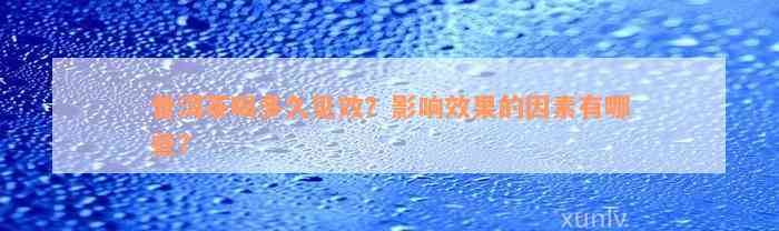 普洱茶喝多久见效？影响效果的因素有哪些？