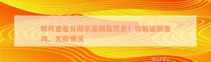 如何查看分期乐逾期及罚息？详解逾期查询、欠款情况