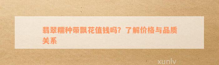 翡翠糯种带飘花值钱吗？了解价格与品质关系