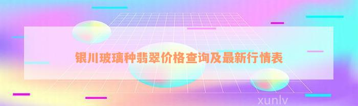 银川玻璃种翡翠价格查询及最新行情表