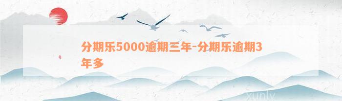 分期乐5000逾期三年-分期乐逾期3年多