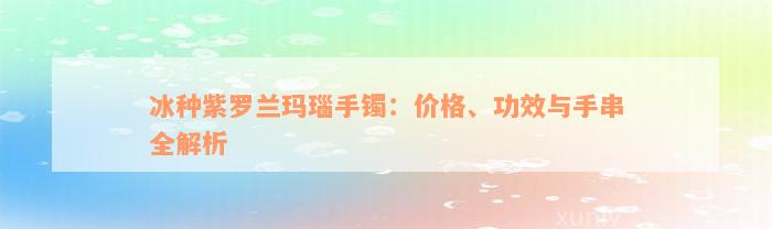 冰种紫罗兰玛瑙手镯：价格、功效与手串全解析