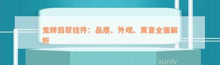 龙牌翡翠挂件：品质、外观、寓意全面解析