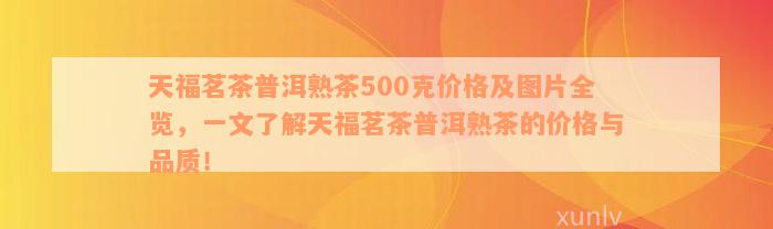 天福茗茶普洱熟茶500克价格及图片全览，一文了解天福茗茶普洱熟茶的价格与品质！