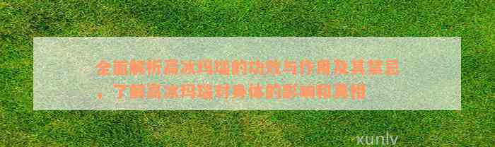 全面解析高冰玛瑙的功效与作用及其禁忌，了解高冰玛瑙对身体的影响和真相