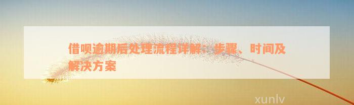 借呗逾期后处理流程详解：步骤、时间及解决方案