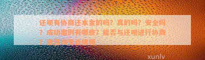 还款有协商还本金的吗？真的吗？安全吗？成功案例有哪些？能否与还款进行协商？请咨询专业律师