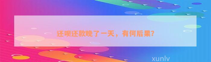 还款还款晚了一天，有何后果？