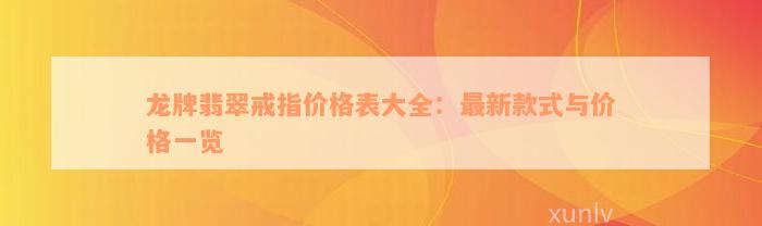 龙牌翡翠戒指价格表大全：最新款式与价格一览