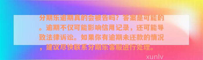 分期乐逾期真的会被告吗？答案是可能的。逾期不仅可能影响信用记录，还可能导致法律诉讼。如果你有逾期未还款的情况，建议尽快联系分期乐客服进行处理。